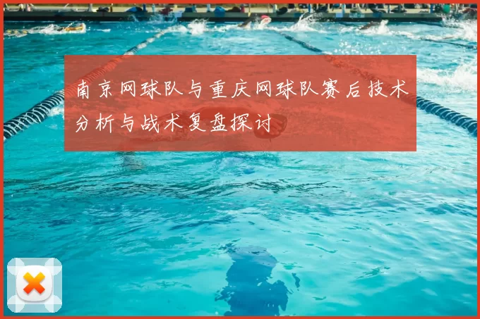 南京网球队与重庆网球队赛后技术分析与战术复盘探讨