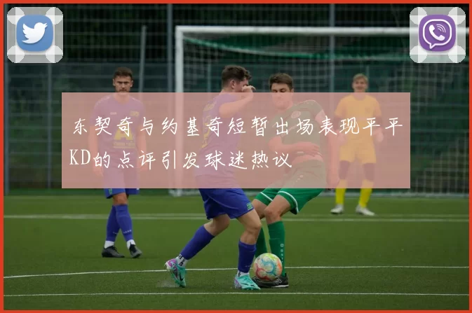 东契奇与约基奇短暂出场表现平平KD的点评引发球迷热议