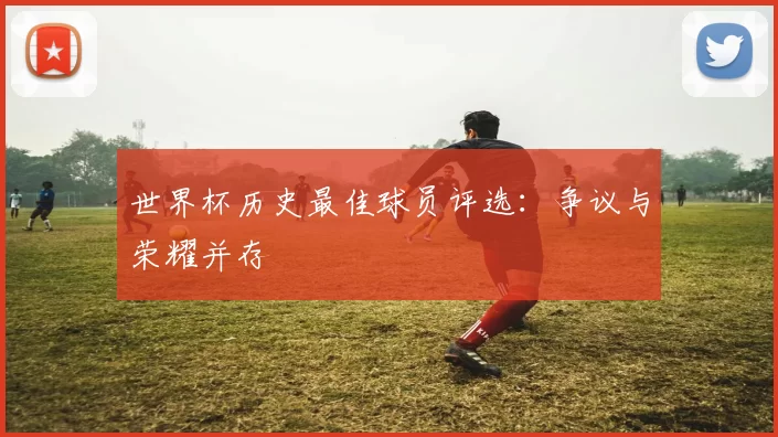 世界杯历史最佳球员评选：争议与荣耀并存
