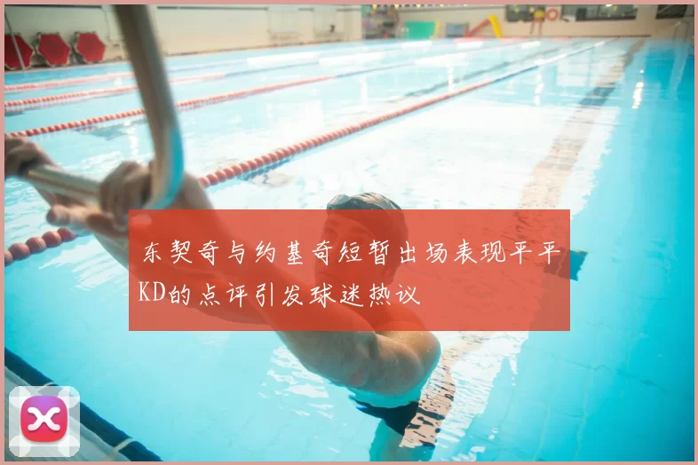 东契奇与约基奇短暂出场表现平平KD的点评引发球迷热议