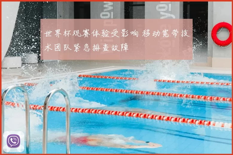 世界杯观赛体验受影响 移动宽带技术团队紧急排查故障
