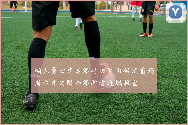 湖人勇士季后赛对决时间确定首场周六开打附加赛胜者迎战掘金