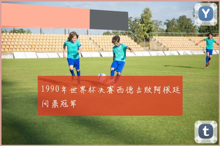 1990年世界杯决赛西德击败阿根廷问鼎冠军