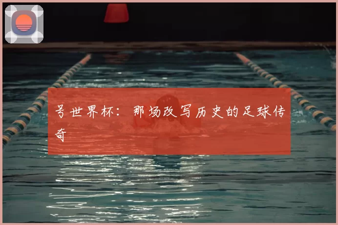 号世界杯：那场改写历史的足球传奇