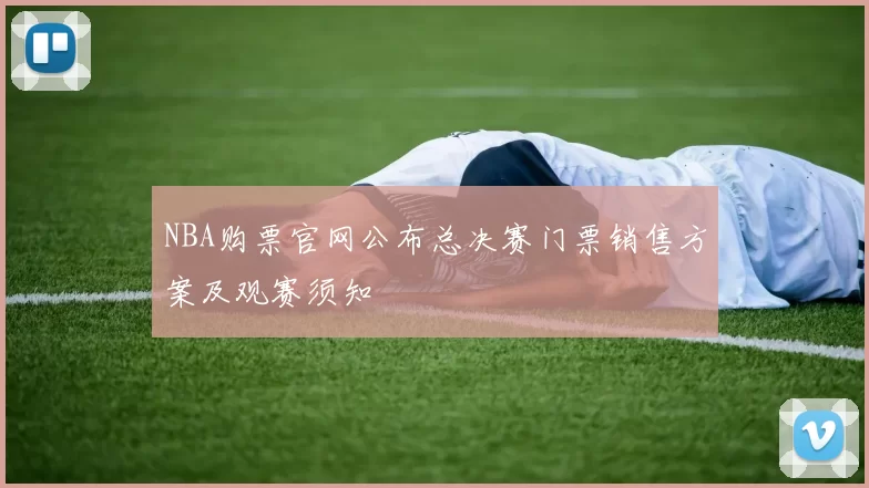 NBA购票官网公布总决赛门票销售方案及观赛须知