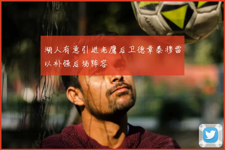 湖人有意引进老鹰后卫德章泰穆雷以补强后场阵容