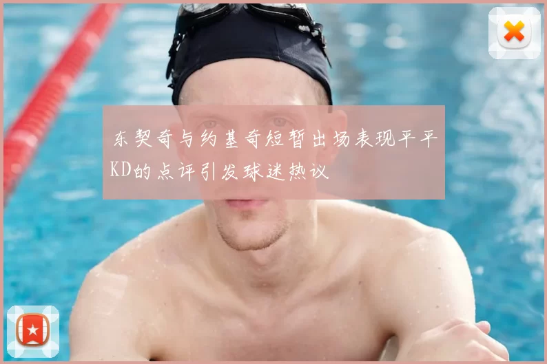 东契奇与约基奇短暂出场表现平平KD的点评引发球迷热议
