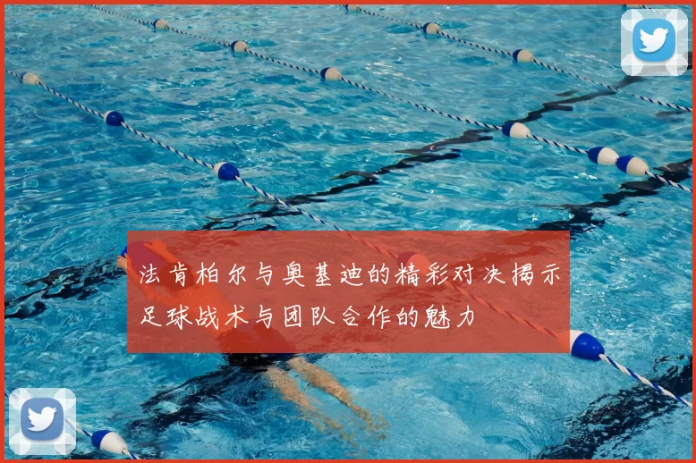 法肯柏尔与奥基迪的精彩对决揭示足球战术与团队合作的魅力