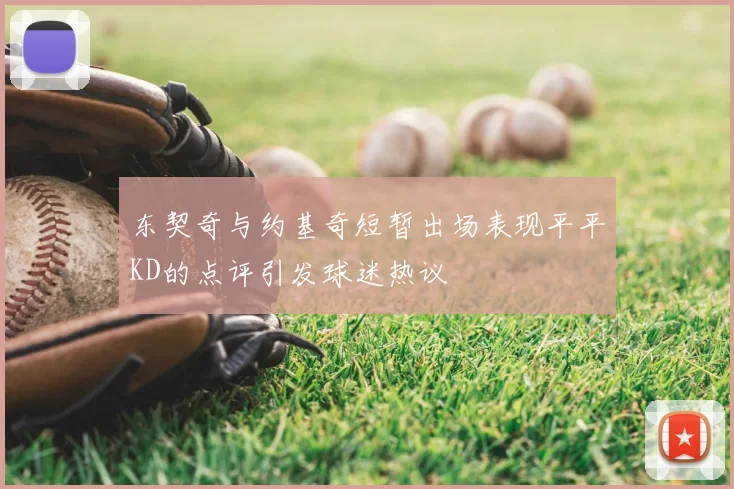 东契奇与约基奇短暂出场表现平平KD的点评引发球迷热议