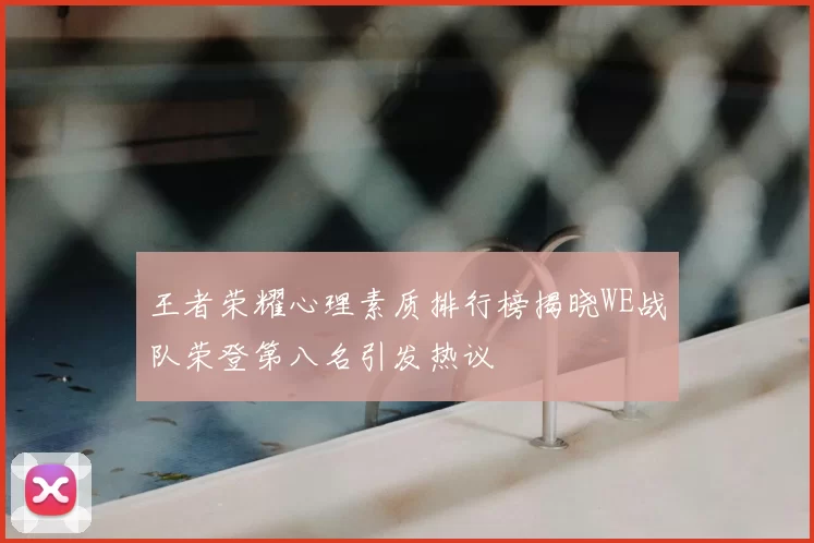 王者荣耀心理素质排行榜揭晓WE战队荣登第八名引发热议