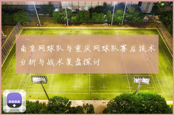 南京网球队与重庆网球队赛后技术分析与战术复盘探讨