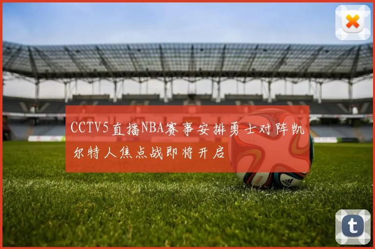 CCTV5直播NBA赛事安排勇士对阵凯尔特人焦点战即将开启