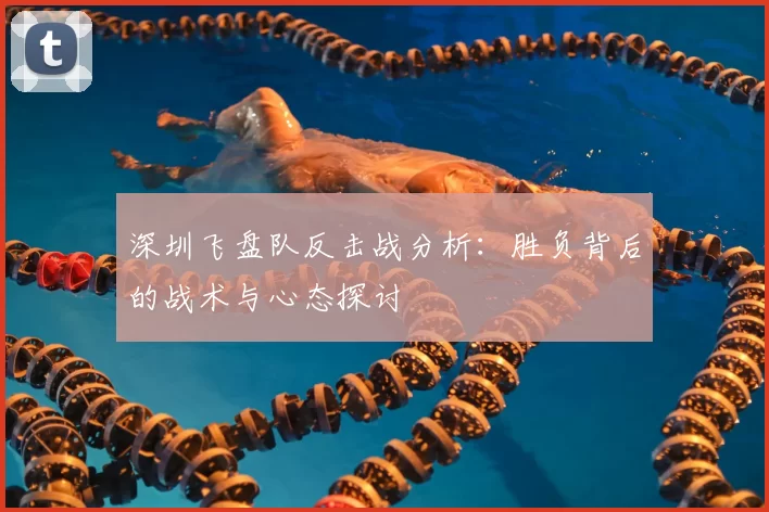 深圳飞盘队反击战分析：胜负背后的战术与心态探讨