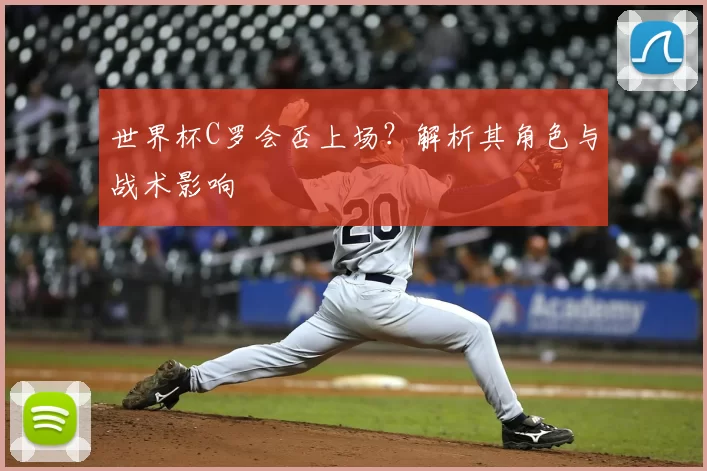 世界杯C罗会否上场?解析其角色与战术影响