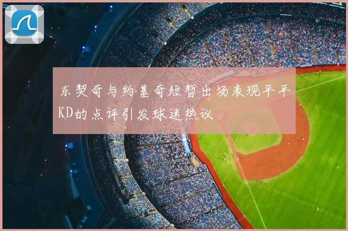 东契奇与约基奇短暂出场表现平平KD的点评引发球迷热议