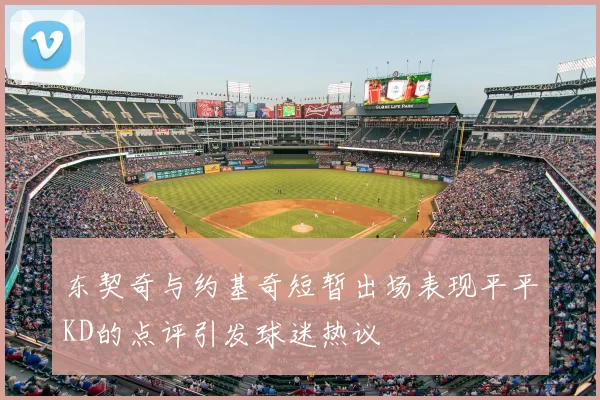 东契奇与约基奇短暂出场表现平平KD的点评引发球迷热议