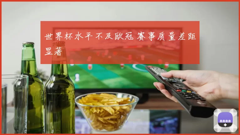 世界杯水平不及欧冠 赛事质量差距显著
