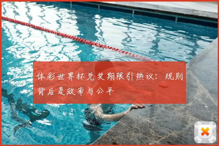 体彩世界杯兑奖期限引热议：规则背后是效率与公平