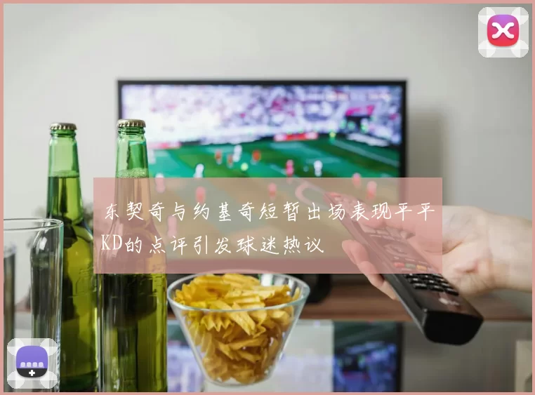 东契奇与约基奇短暂出场表现平平KD的点评引发球迷热议