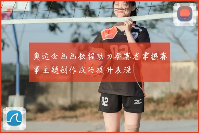 奥运会画画教程助力参赛者掌握赛事主题创作技巧提升表现