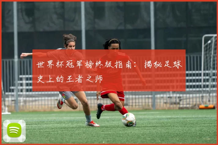 世界杯冠军榜终极指南：揭秘足球史上的王者之师