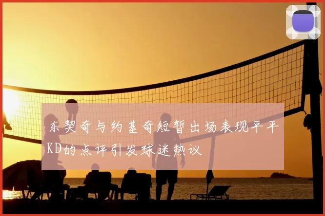 东契奇与约基奇短暂出场表现平平KD的点评引发球迷热议