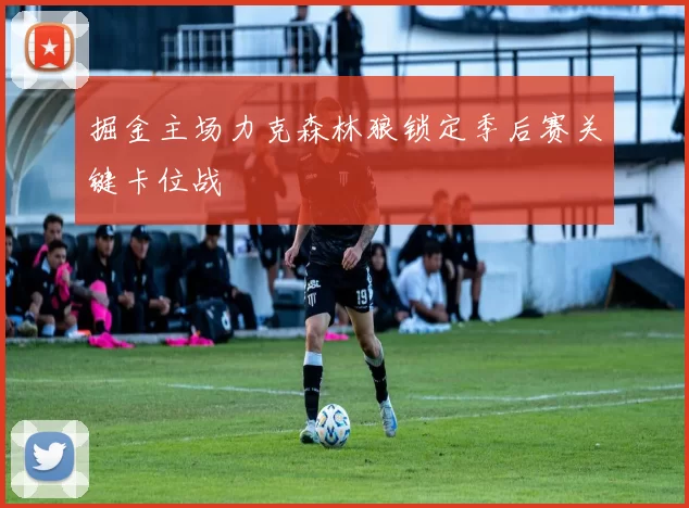 掘金主场力克森林狼锁定季后赛关键卡位战
