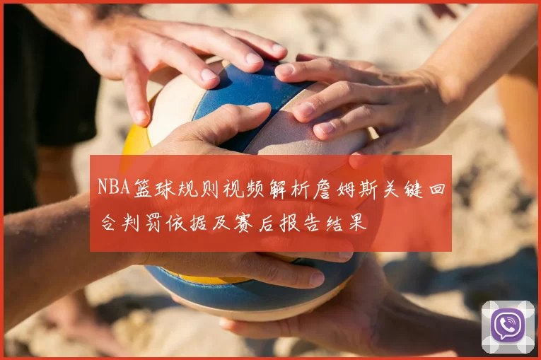 NBA篮球规则视频解析詹姆斯关键回合判罚依据及赛后报告结果
