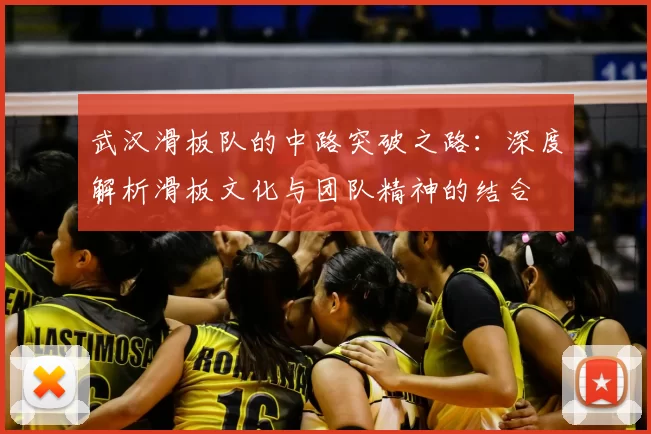 武汉滑板队的中路突破之路：深度解析滑板文化与团队精神的结合