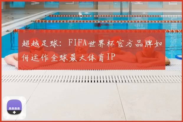 超越足球：FIFA世界杯官方品牌如何运作全球最大体育IP