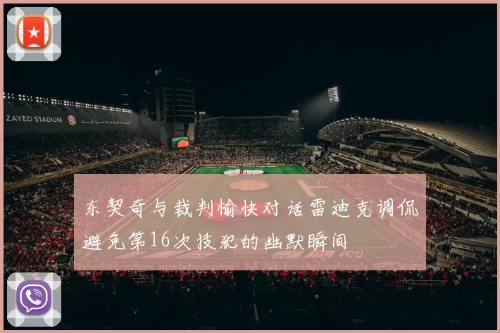 东契奇与裁判愉快对话雷迪克调侃避免第16次技犯的幽默瞬间