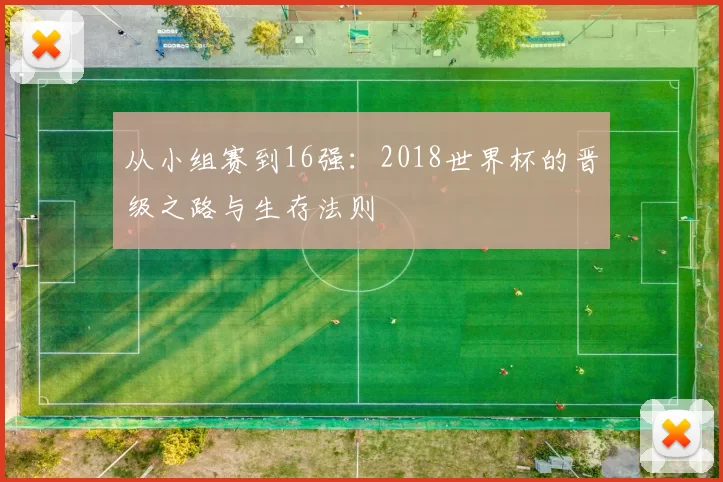 从小组赛到16强：2018世界杯的晋级之路与生存法则